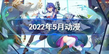 2022年5月动漫 2022五月新番资讯