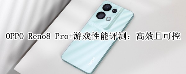 OPPO Reno8 Pro+Ϸ⣺Чҿɿ