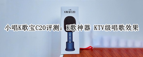 小唱K歌宝C20评测：K歌神器 KTV级唱歌效果