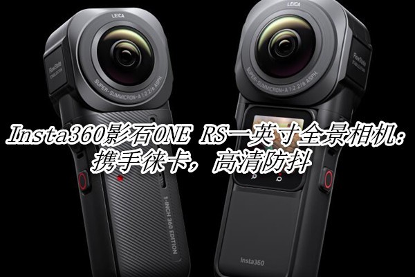 Insta360影石ONE RS一英寸全景相机评测：携手徕卡，高清防抖