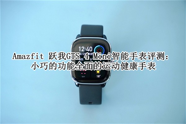 Amazfit 跃我GTS 4 Mini智能手表评测：小巧的功能全面的运动健康手表